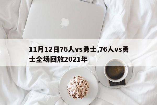 11月12日76人vs勇士,76人vs勇士全场回放2021年