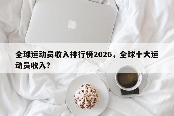 全球运动员收入排行榜2026，全球十大运动员收入？