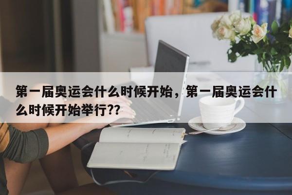 第一届奥运会什么时候开始，第一届奥运会什么时候开始举行?？