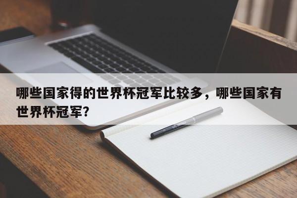 哪些国家得的世界杯冠军比较多，哪些国家有世界杯冠军？