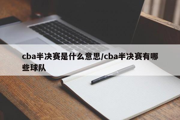 cba半决赛是什么意思/cba半决赛有哪些球队