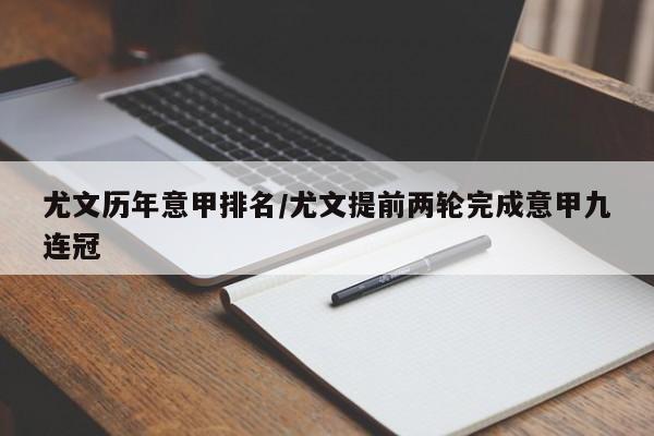 尤文历年意甲排名/尤文提前两轮完成意甲九连冠