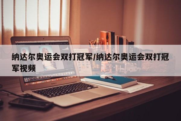 纳达尔奥运会双打冠军/纳达尔奥运会双打冠军视频