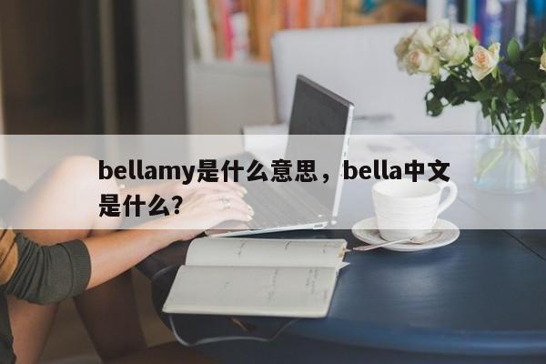 bellamy是什么意思，bella中文是什么？