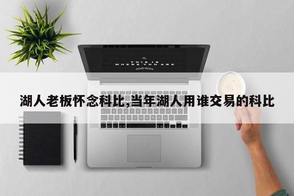 湖人老板怀念科比,当年湖人用谁交易的科比