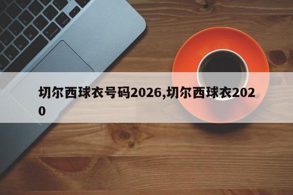 切尔西球衣号码2026,切尔西球衣2020