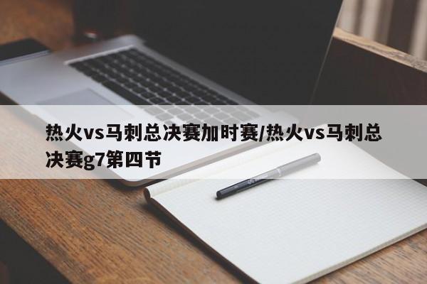 热火vs马刺总决赛加时赛/热火vs马刺总决赛g7第四节