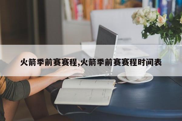 火箭季前赛赛程,火箭季前赛赛程时间表