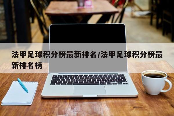 法甲足球积分榜最新排名/法甲足球积分榜最新排名榜