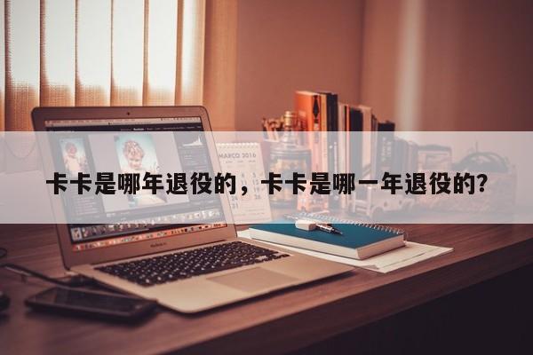 卡卡是哪年退役的，卡卡是哪一年退役的？