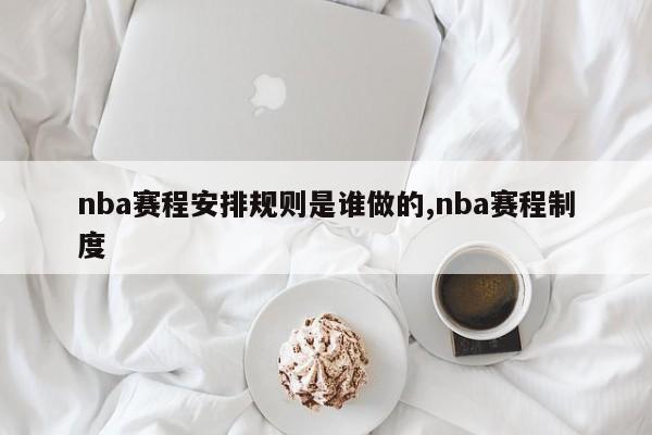 nba赛程安排规则是谁做的,nba赛程制度