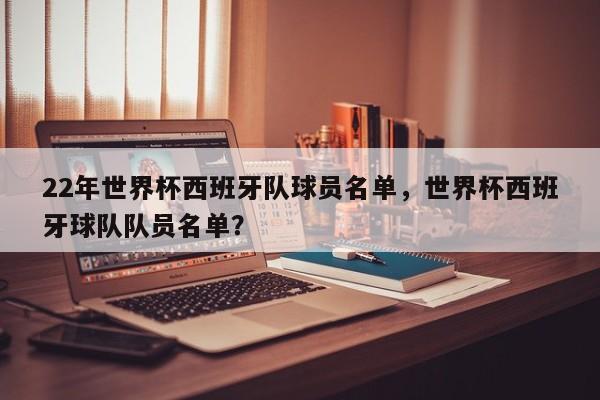 22年世界杯西班牙队球员名单，世界杯西班牙球队队员名单？