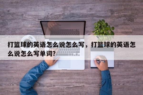 打篮球的英语怎么说怎么写，打篮球的英语怎么说怎么写单词？