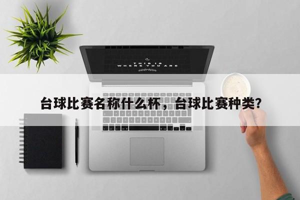 台球比赛名称什么杯，台球比赛种类？