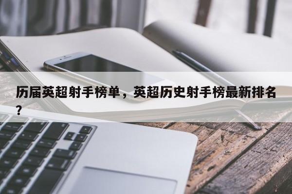 历届英超射手榜单，英超历史射手榜最新排名？