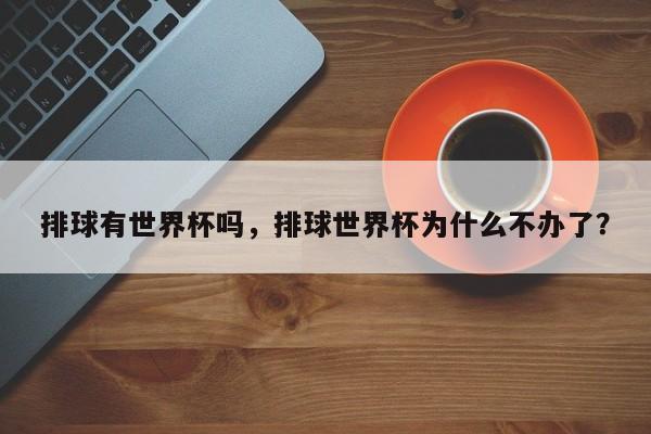 排球有世界杯吗，排球世界杯为什么不办了？