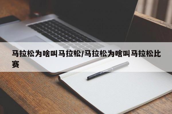 马拉松为啥叫马拉松/马拉松为啥叫马拉松比赛