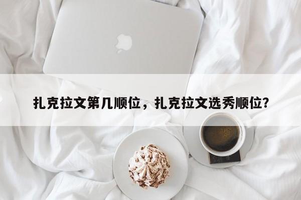 扎克拉文第几顺位，扎克拉文选秀顺位？