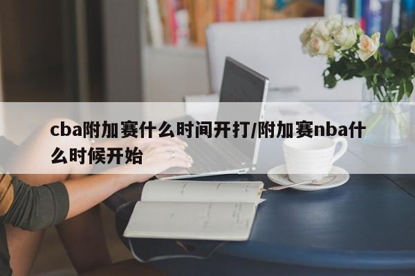 cba附加赛什么时间开打/附加赛nba什么时候开始