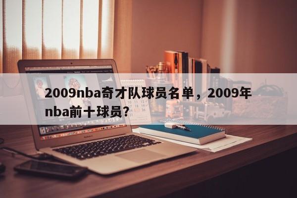 2009nba奇才队球员名单，2009年nba前十球员？