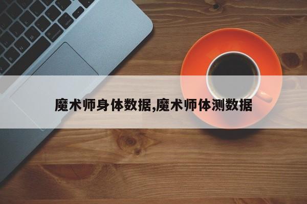魔术师身体数据,魔术师体测数据