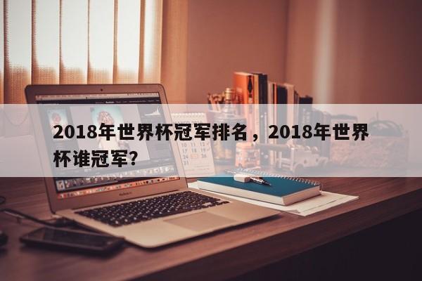 2018年世界杯冠军排名，2018年世界杯谁冠军？