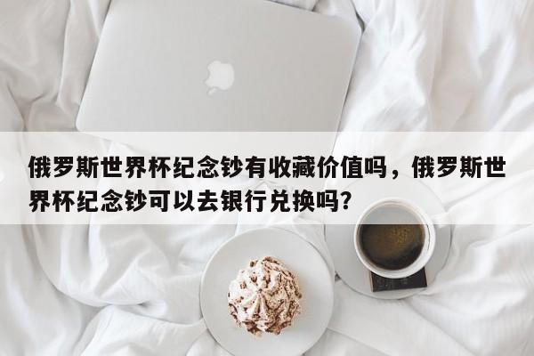 俄罗斯世界杯纪念钞有收藏价值吗，俄罗斯世界杯纪念钞可以去银行兑换吗？
