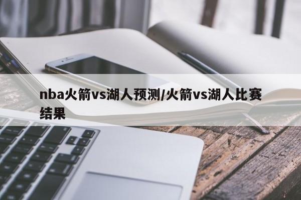 nba火箭vs湖人预测/火箭vs湖人比赛结果