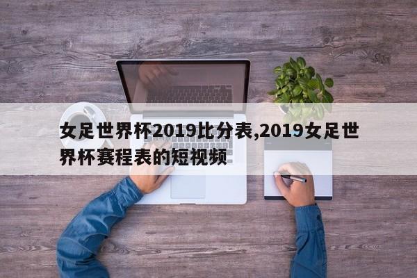 女足世界杯2019比分表,2019女足世界杯赛程表的短视频