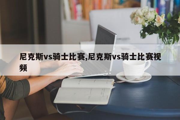 尼克斯vs骑士比赛,尼克斯vs骑士比赛视频