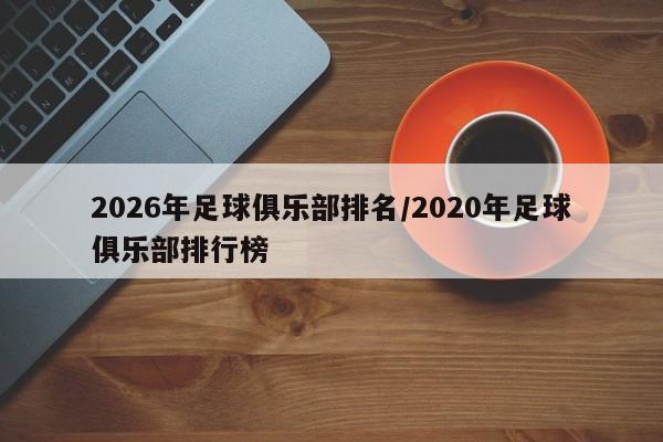 2026年足球俱乐部排名/2020年足球俱乐部排行榜