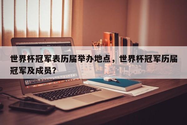 世界杯冠军表历届举办地点，世界杯冠军历届冠军及成员？