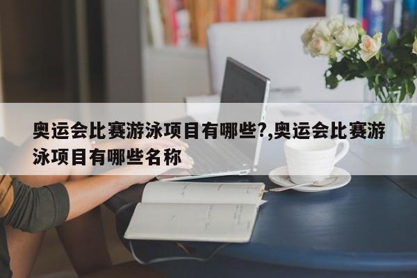 奥运会比赛游泳项目有哪些?,奥运会比赛游泳项目有哪些名称
