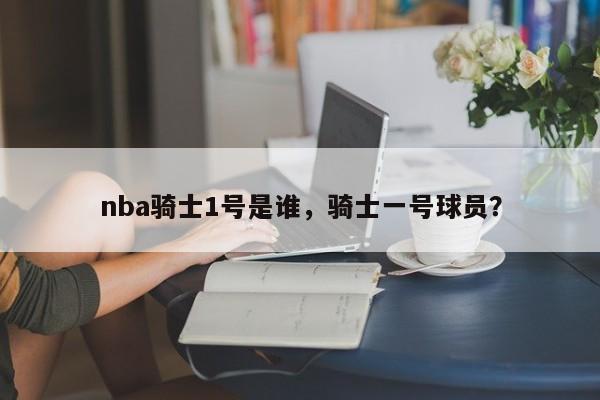 nba骑士1号是谁，骑士一号球员？