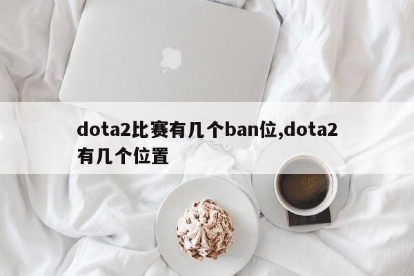 dota2比赛有几个ban位,dota2有几个位置
