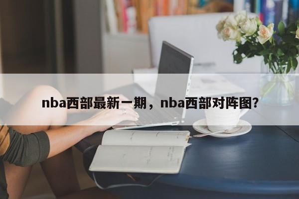 nba西部最新一期，nba西部对阵图？
