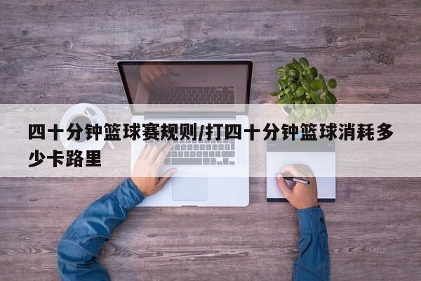 四十分钟篮球赛规则/打四十分钟篮球消耗多少卡路里