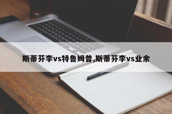 斯蒂芬李vs特鲁姆普,斯蒂芬李vs业余