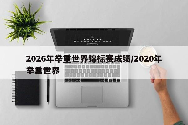 2026年举重世界锦标赛成绩/2020年举重世界