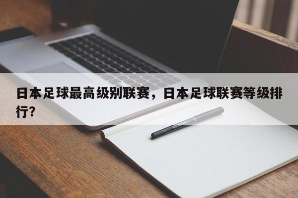 日本足球最高级别联赛，日本足球联赛等级排行？