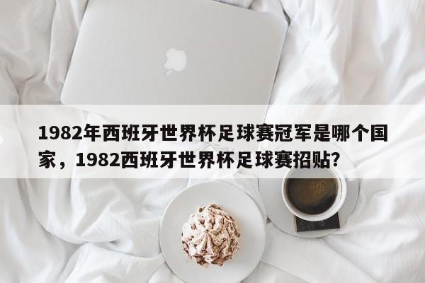 1982年西班牙世界杯足球赛冠军是哪个国家，1982西班牙世界杯足球赛招贴？