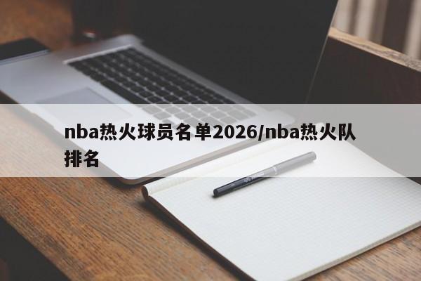 nba热火球员名单2026/nba热火队排名