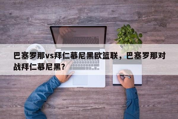 巴塞罗那vs拜仁慕尼黑欧篮联，巴塞罗那对战拜仁慕尼黑？