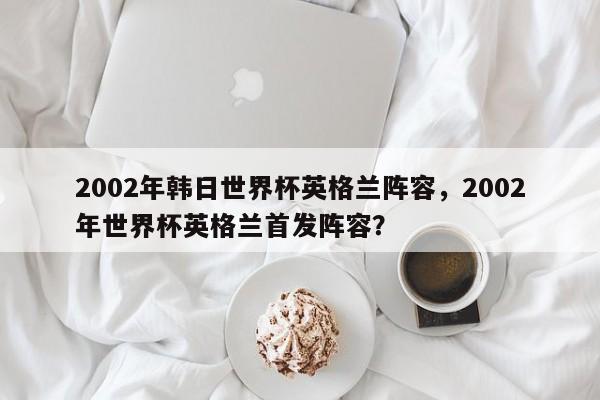 2002年韩日世界杯英格兰阵容，2002年世界杯英格兰首发阵容？