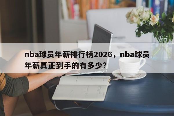 nba球员年薪排行榜2026，nba球员年薪真正到手的有多少？