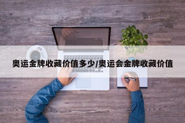 奥运金牌收藏价值多少/奥运会金牌收藏价值