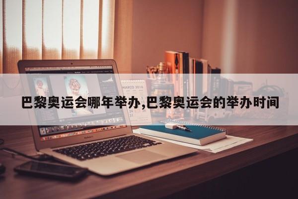 巴黎奥运会哪年举办,巴黎奥运会的举办时间