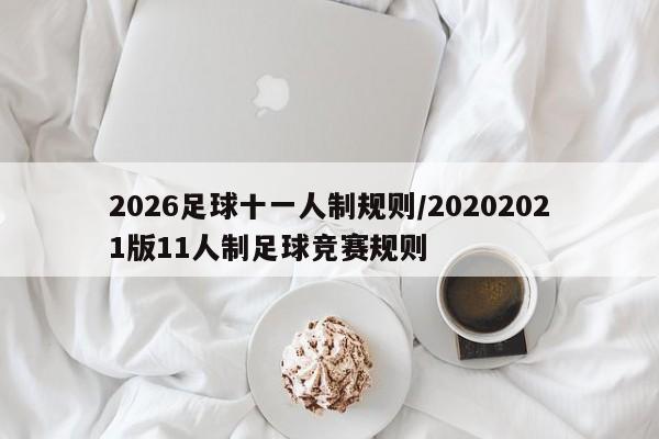 2026足球十一人制规则/20202021版11人制足球竞赛规则