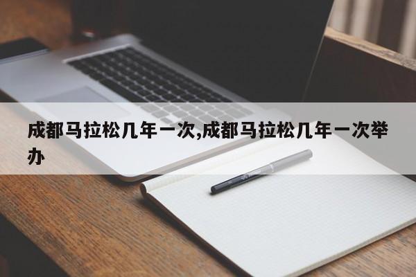 成都马拉松几年一次,成都马拉松几年一次举办