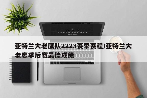 亚特兰大老鹰队2223赛季赛程/亚特兰大老鹰季后赛最佳成绩
